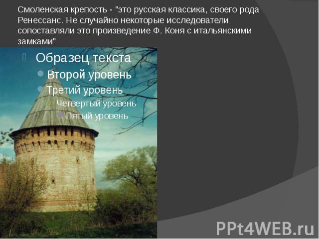 Смоленская крепость - "это русская классика, своего рода Ренессанс. Не случайно некоторые исследователи сопоставляли это произведение Ф. Коня с итальянскими замками"