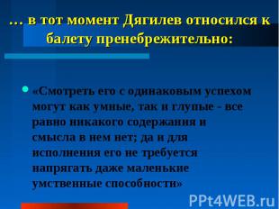 … в тот момент Дягилев относился к балету пренебрежительно: «Смотреть его с один