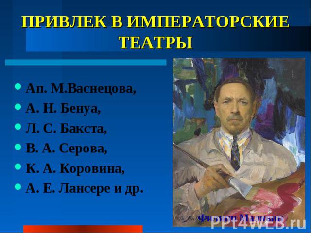 ПРИВЛЕК В ИМПЕРАТОРСКИЕ ТЕАТРЫ Ап. М.Васнецова, А. Н. Бенуа, Л. С. Бакста, В. А. Серова, К. А. Коровина, А. Е. Лансере и др.