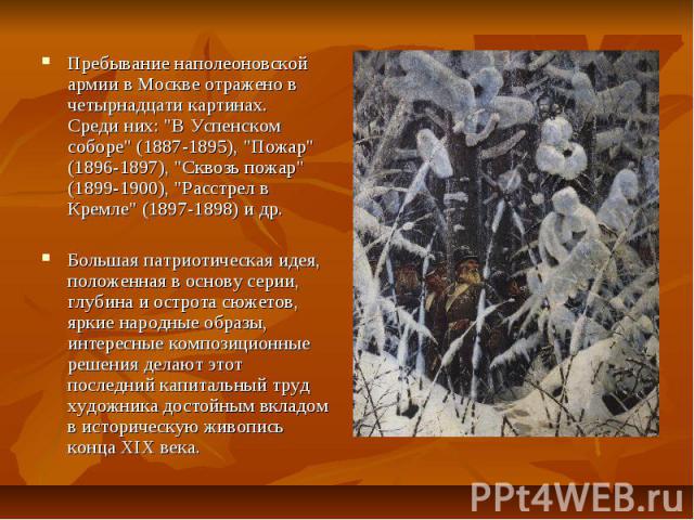Пребывание наполеоновской армии в Москве отражено в четырнадцати картинах. Среди них: "В Успенском соборе" (1887-1895), "Пожар" (1896-1897), "Сквозь пожар" (1899-1900), "Расстрел в Кремле" (1897-1898) и др. Бо…