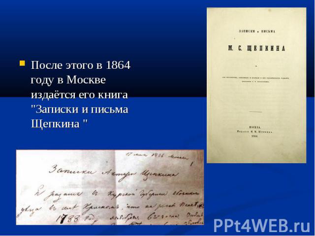 После этого в 1864 году в Москве издаётся его книга "Записки и письма Щепкина " После этого в 1864 году в Москве издаётся его книга "Записки и письма Щепкина "