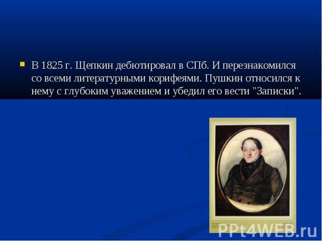 В 1825 г. Щепкин дебютировал в СПб. И перезнакомился со всеми литературными корифеями. Пушкин относился к нему с глубоким уважением и убедил его вести "Записки". В 1825 г. Щепкин дебютировал в СПб. И перезнакомился со всеми литературными к…