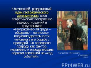 Ключевский, разделявший идеи географического детерминизма, свое теоретическое по