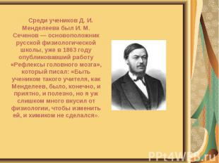 Среди учеников Д. И. Менделеева был И. М. Сеченов — основоположник русской физио