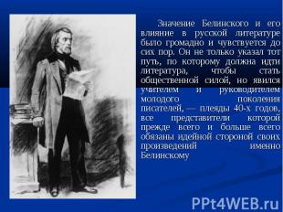 Значение Белинского и его влияние в русской литературе было громадно и чувствует