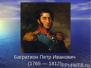Багратион Петр Иванович (1765&nbsp;—&nbsp;1812)