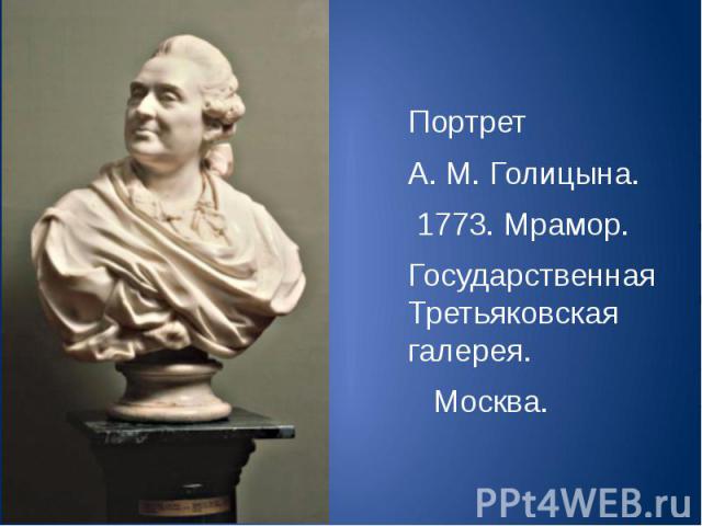 Портрет А. М. Голицына. 1773. Мрамор. Государственная Третьяковская галерея. Москва.