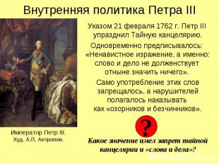 Внутренняя политика Петра III Указом 21 февраля 1762 г. Петр III упразднил Тайну