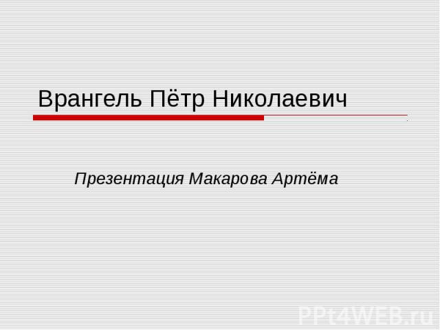 Врангель Пётр Николаевич Презентация Макарова Артёма