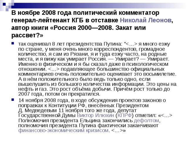 В ноябре 2008 года политический комментатор генерал-лейтенант КГБ в отставке Николай Леонов, автор книги «Россия 2000—2008. Закат или рассвет?» так оценивал 8 лет президентства Путина: "<…> я много езжу по стране, у меня очень много корре…
