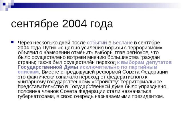сентябре 2004 года Через несколько дней после событий в Беслане в сентябре 2004 года Путин «с целью усиления борьбы с терроризмом» объявил о намерении отменить выборы глав регионов, что было осуществлено вопреки мнению большинства граждан страны; та…
