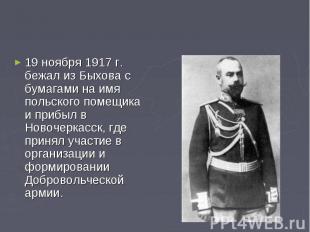 19 ноября 1917 г. бежал из Быхова с бумагами на имя польского помещика и прибыл