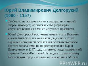 Юрий Владимирович Долгорукий (1090 - 1157) Любовью не пользовался ни у народа, н