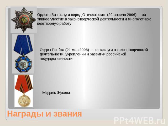 Награды и звания Орден «За заслуги перед Отечеством» (20 апреля 2006) — за активное участие в законотворческой деятельности и многолетнюю плодотворную работу