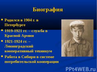 Биография Родился в 1904 г. в Петербурге 1919-1921 гг. – служба в Красной Армии
