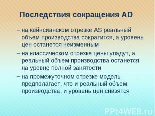 на кейнсианском отрезке AS реальный объем производства сократится, а уровень цен