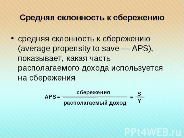 средняя склонность к сбережению (average propensity to save — APS), показывает, какая часть располагаемого дохода используется на сбережения средняя склонность к сбережению (average propensity to save — APS), показывает, какая часть располагаемого д…