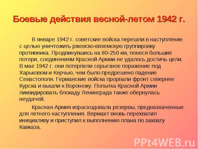Боевые действия весной-летом 1942 г. В январе 1942 г. советские войска перешли в наступление с целью уничтожить ржевско-вяземскую группировку противника. Продвинувшись на 80-250 км, понеся большие потери, соединениям Красной Армии не удалось достичь…