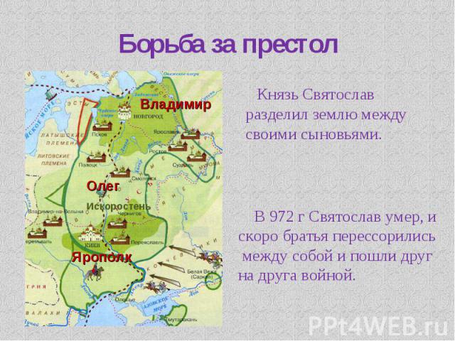 В 972 г Святослав умер, и скоро братья перессорились между собой и пошли друг на друга войной. В 972 г Святослав умер, и скоро братья перессорились между собой и пошли друг на друга войной.