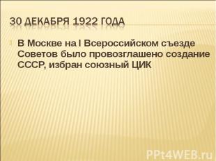 В Москве на I Всероссийском съезде Советов было провозглашено создание СССР, изб