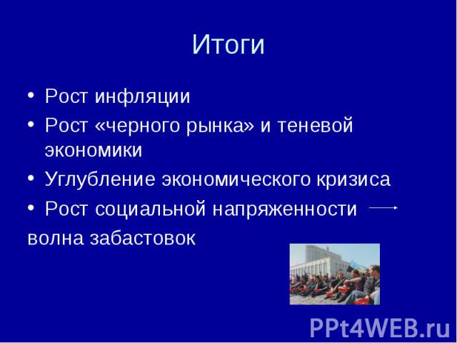 Итоги Рост инфляции Рост «черного рынка» и теневой экономики Углубление экономического кризиса Рост социальной напряженности волна забастовок