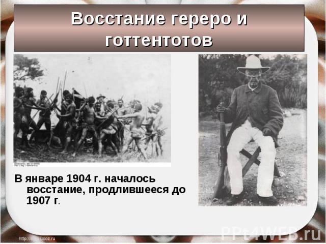 В январе 1904 г. началось восстание, продлившееся до 1907 г. В январе 1904 г. началось восстание, продлившееся до 1907 г.