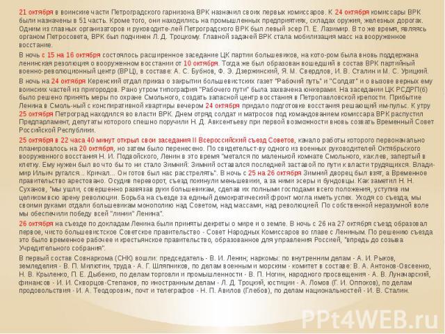 21 октября в воинские части Петроградского гарнизона ВРК назначил своих первых комиссаров. К 24 октября комиссары ВРК были назначены в 51 часть. Кроме того, они находились на промышленных предприятиях, складах оружия, железных дорогах. Одним из глав…