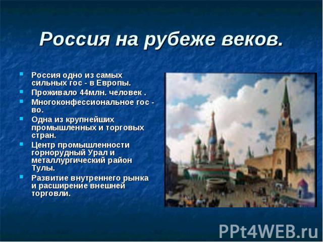 Россия одно из самых сильных гос - в Европы. Россия одно из самых сильных гос - в Европы. Проживало 44млн. человек . Многоконфессиональное гос - во. Одна из крупнейших промышленных и торговых стран. Центр промышленности горнорудный Урал и металлурги…