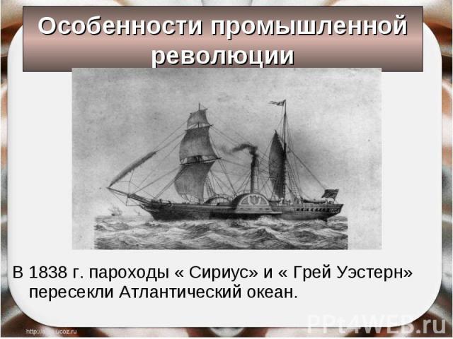 В 1838 г. пароходы « Сириус» и « Грей Уэстерн» пересекли Атлантический океан. В 1838 г. пароходы « Сириус» и « Грей Уэстерн» пересекли Атлантический океан.