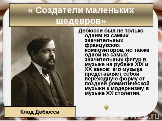 Дебюсси был не только одним из самых значительных французских композиторов, но также одной из самых значительных фигур в музыке на рубеже XIX и XX веков; его музыка представляет собой переходную форму от поздней романтической музыки к …