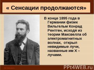 В конце 1895 года в Германии физик Вильгельм Конрад Рентген, исходя из теории Ма