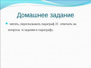 читать, пересказывать параграф 31 отвечать на вопросы и задания к параграфу. чит