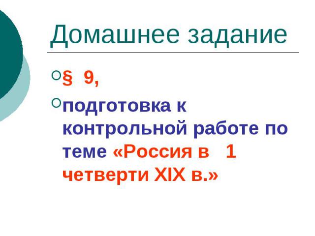 Домашнее задание § 9, подготовка к контрольной работе по теме «Россия в 1 четверти XIX в.»