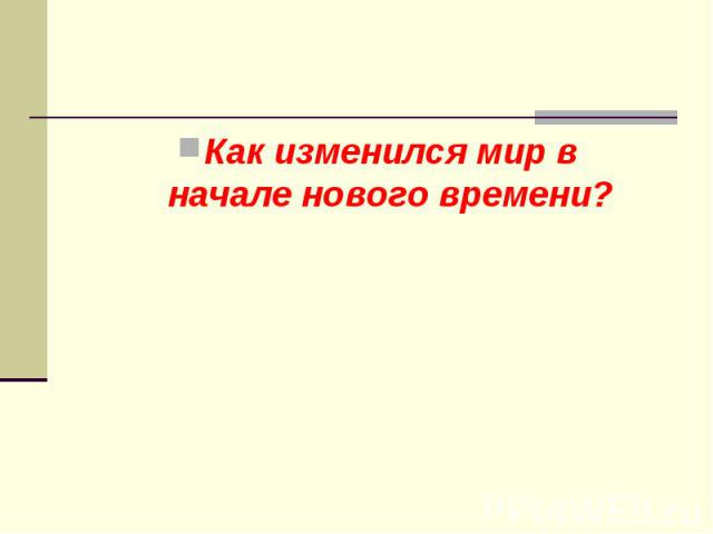 Как изменился мир в начале нового времени? Как изменился мир в начале нового времени?