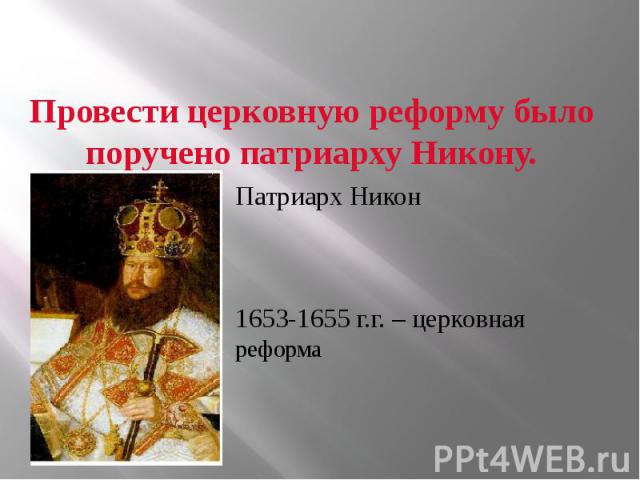 Провести церковную реформу было поручено патриарху Никону. Патриарх Никон 1653-1655 г.г. – церковная реформа