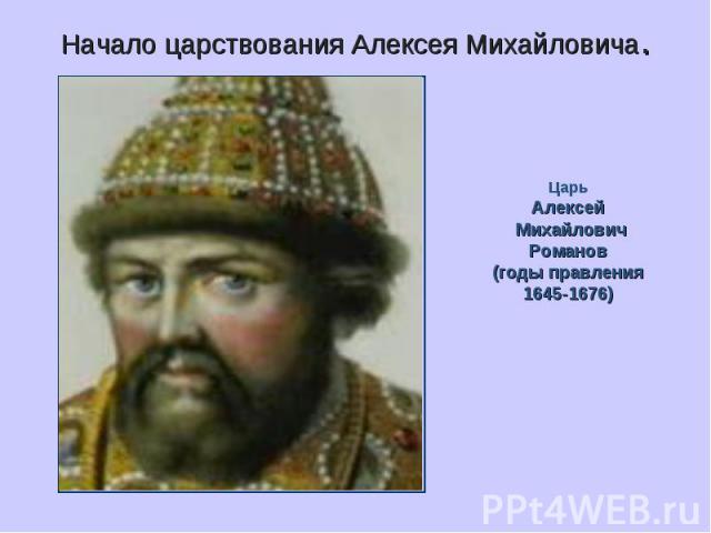 Начало царствования Алексея Михайловича. Царь Алексей Михайлович Романов (годы правления 1645-1676)