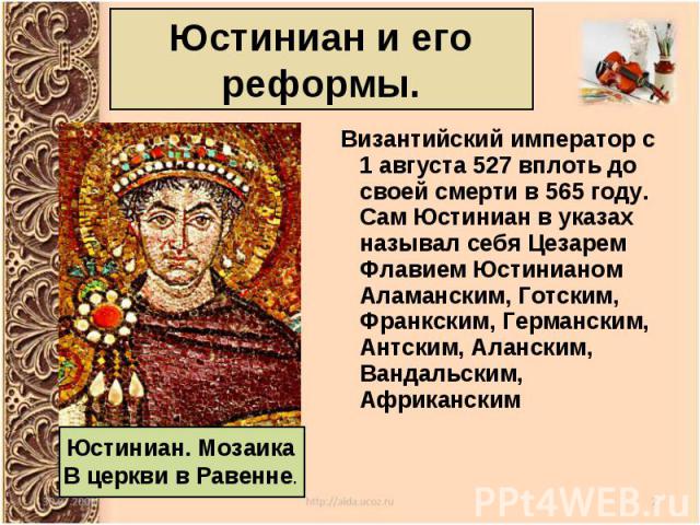  Византийский император с 1 августа 527 вплоть до своей смерти в 565 году. Сам Юстиниан в указах называл себя Цезарем Флавием Юстинианом Аламанским, Готским, Франкским, Германским, Антским, Аланским, Вандальским, Африканским…