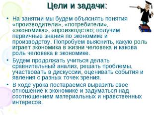 Цели и задачи: На занятии мы будем объяснять понятия «производители», «потребите