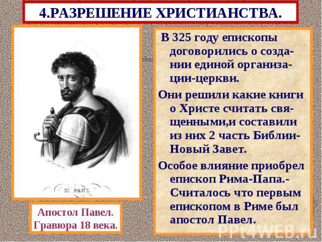 4.РАЗРЕШЕНИЕ ХРИСТИАНСТВА. В 325 году епископы договорились о созда-нии единой организа-ции-церкви. Они решили какие книги о Христе считать свя- щенными,и составили из них 2 часть Библии-Новый Завет. Особое влияние приобрел епископ Рима-Папа.-Считал…