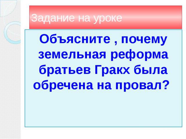 Задание на уроке Объясните , почему земельная реформа братьев Гракх была обречена на провал?