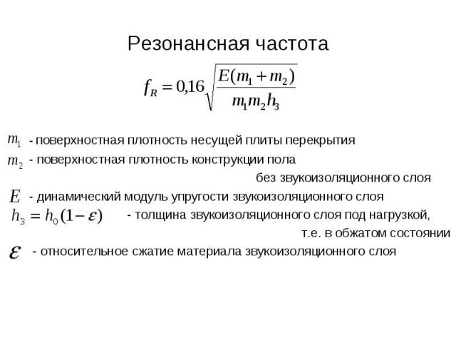 Резонансная частота - поверхностная плотность несущей плиты перекрытия - поверхностная плотность конструкции пола без звукоизоляционного слоя - динамический модуль упругости звукоизоляционного слоя - толщина звукоизоляционного слоя под нагрузкой, т.…