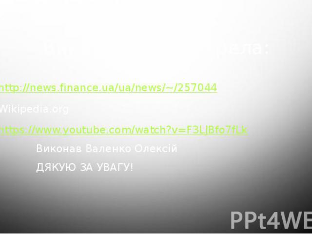 Використані джерела: http://news.finance.ua/ua/news/~/257044 Wikipedia.org https://www.youtube.com/watch?v=F3LJBfo7fLk Виконав Валенко Олексій ДЯКУЮ ЗА УВАГУ!