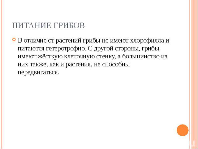 В отличие от растений грибы не имеют хлорофилла и питаются гетеротрофно. С другой стороны, грибы имеют жёсткую клеточную стенку, а большинство из них также, как и растения, не способны передвигаться. В отличие от растений грибы не имеют хлорофилла и…