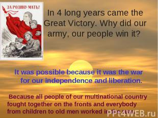 In 4 long years came the Great Victory. Why did our army, our people win it? It