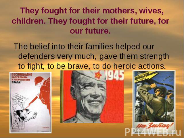 They fought for their mothers, wives, children. They fought for their future, for our future. The belief into their families helped our defenders very much, gave them strength to fight, to be brave, to do heroic actions.