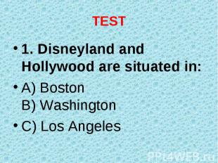 1. Disneyland and Hollywood are situated in: 1. Disneyland and Hollywood are sit