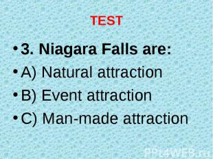 3. Niagara Falls are: 3. Niagara Falls are: A) Natural attraction B) Event attra