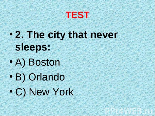 2. The city that never sleeps: 2. The city that never sleeps: A) Boston B) Orlando C) New York