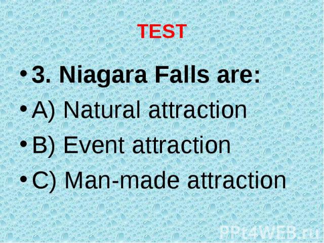 3. Niagara Falls are: 3. Niagara Falls are: A) Natural attraction B) Event attraction C) Man-made attraction