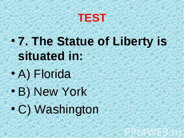 7. The Statue of Liberty is situated in: 7. The Statue of Liberty is situated in: A) Florida B) New York C) Washington